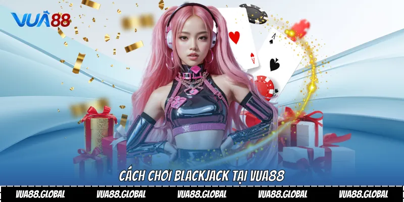Cách chơi Blackjack tại Vua88