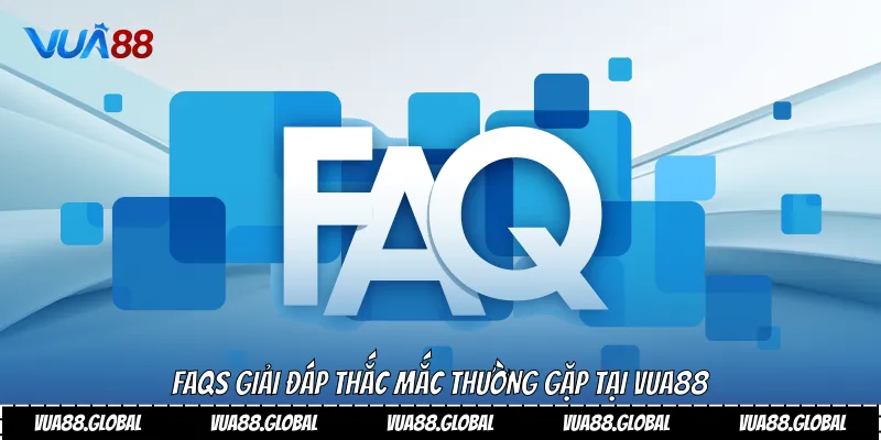 Vua88 14 FAQs giải đáp thắc mắc thường gặp tại Vua88