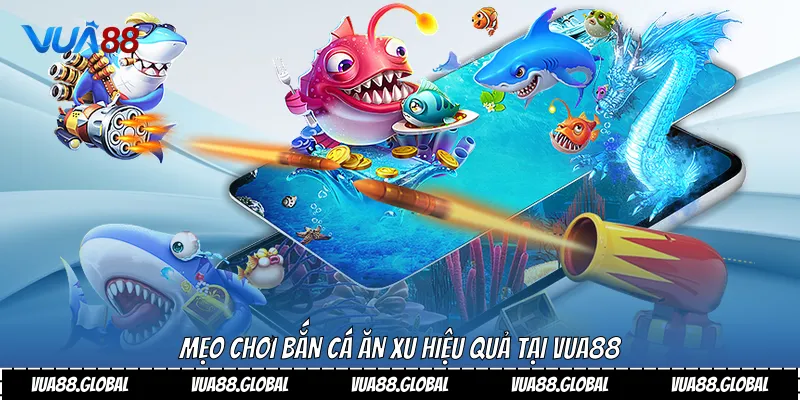 Mẹo chơi bắn cá ăn xu hiệu quả tại Vua88